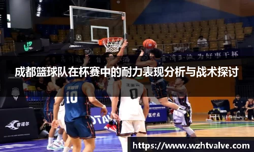 成都篮球队在杯赛中的耐力表现分析与战术探讨