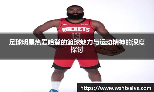 足球明星热爱哈登的篮球魅力与运动精神的深度探讨