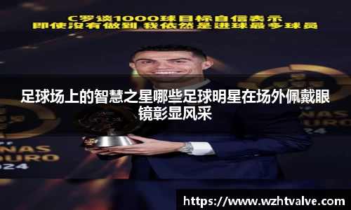 足球场上的智慧之星哪些足球明星在场外佩戴眼镜彰显风采