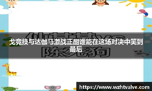 戈竞技与达伽马激战正酣谁能在这场对决中笑到最后