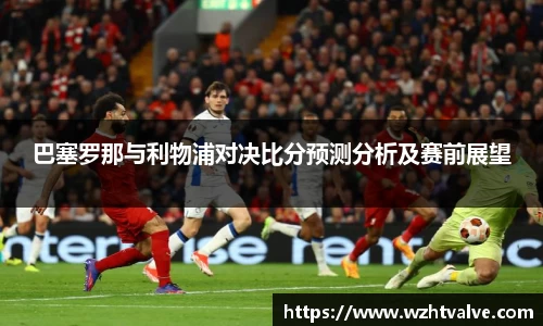 巴塞罗那与利物浦对决比分预测分析及赛前展望