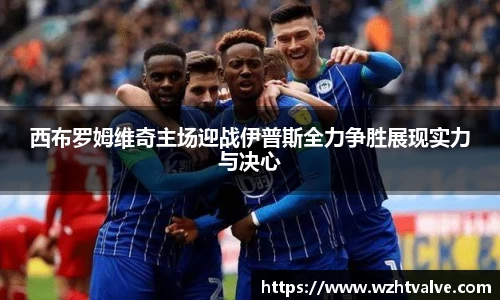 西布罗姆维奇主场迎战伊普斯全力争胜展现实力与决心