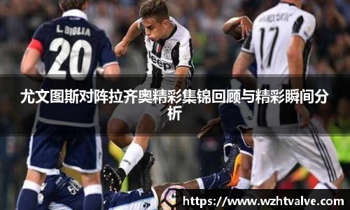 尤文图斯对阵拉齐奥精彩集锦回顾与精彩瞬间分析