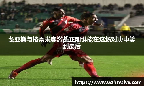 戈亚斯与格雷米奥激战正酣谁能在这场对决中笑到最后