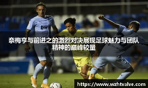 奈梅亨与前进之的激烈对决展现足球魅力与团队精神的巅峰较量