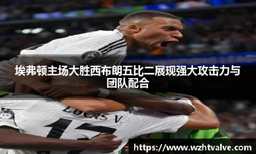 埃弗顿主场大胜西布朗五比二展现强大攻击力与团队配合