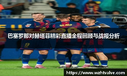 巴塞罗那对赫塔菲精彩直播全程回顾与战报分析