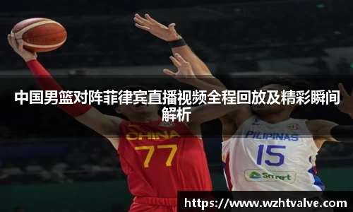 中国男篮对阵菲律宾直播视频全程回放及精彩瞬间解析