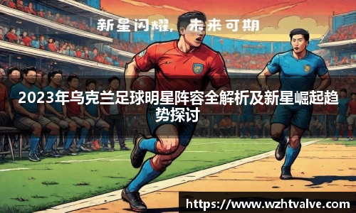 2023年乌克兰足球明星阵容全解析及新星崛起趋势探讨